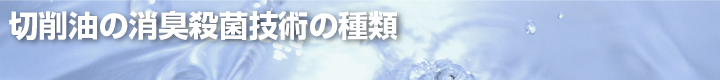 切削油の消臭殺菌技術の種類